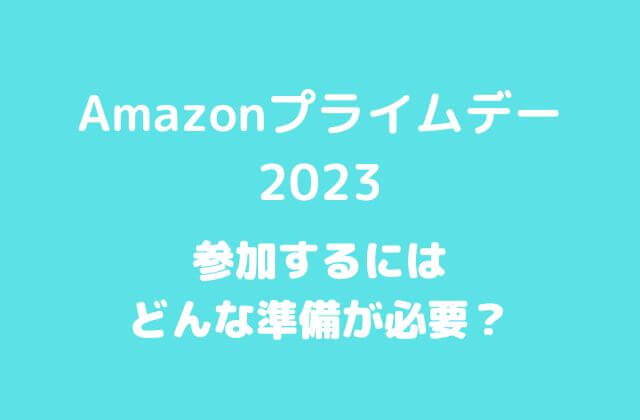 【Amazonプライムデー2023】参加するにはどんな準備が必要？