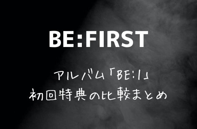 BE:FIRST(ビーファースト) アルバム「BE:1」初回特典の比較まとめ