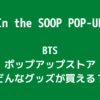 BTS「In the SOOP POP UP」グッズどこで買える？