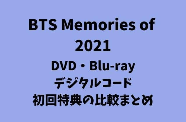 BTS Memories of 2021】DVD/Blu-ray/デジタルコード初回特典の比較 