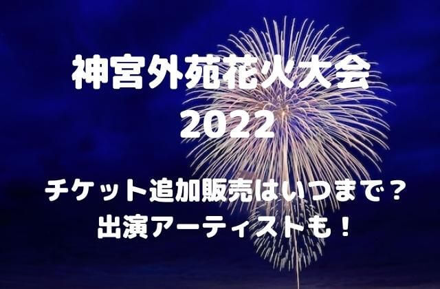 神宮外苑花火大会 2022】チケットの追加販売はいつまで?出演 安い店舗 神宮外苑花火大会2022 連番2枚 その他