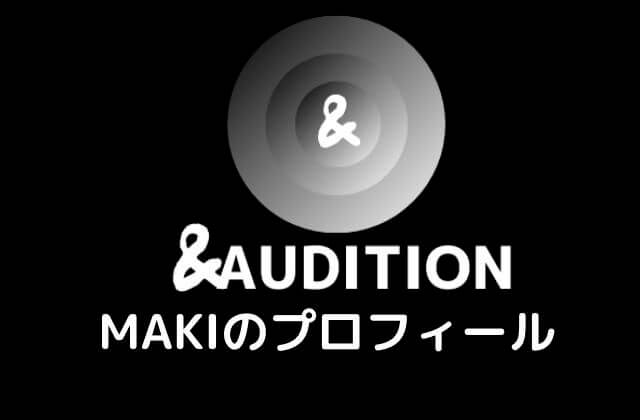 ＆AUDITION(エンオーディション)MAKIのプロフィール