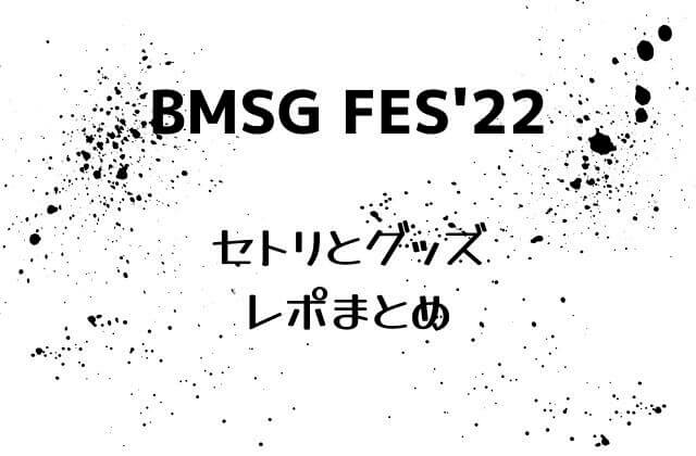 BMSGフェス2022(BMSG FES ’22)のセトリとグッズ・レポまとめ