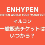 ENHYPEN(エナイプン/エナプ)日本公演(イルコン)一般販売チケットはいつから？
