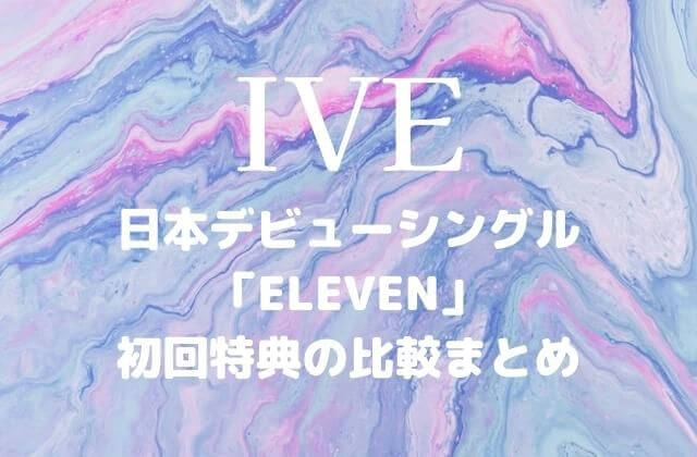 IVE(アイブ)日本デビューシングル「ELEVEN」初回特典の比較まとめ