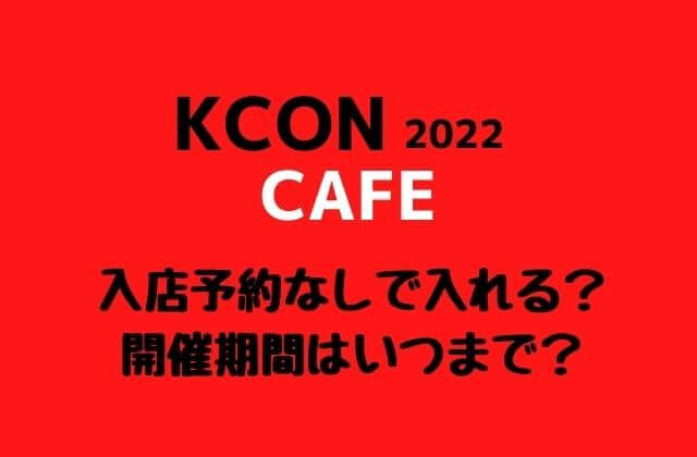 KCON2022カフェ入店予約なしで入れる？開催期間はいつまで？