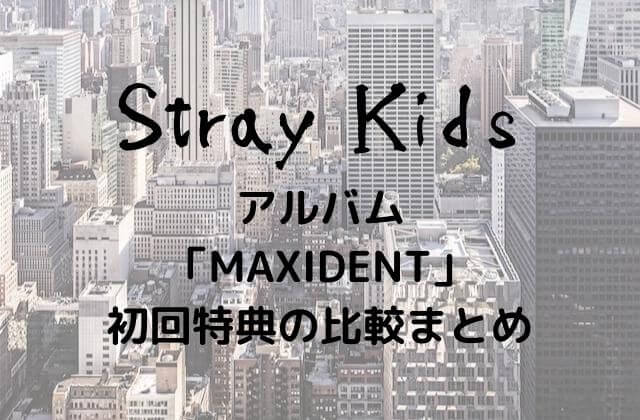 Stray Kids(スキズ)アルバム「MAXIDENT」初回特典の比較