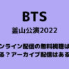 BTS釜山公演2022オンライン配信の無料視聴はできる？アーカイブ配信はある？