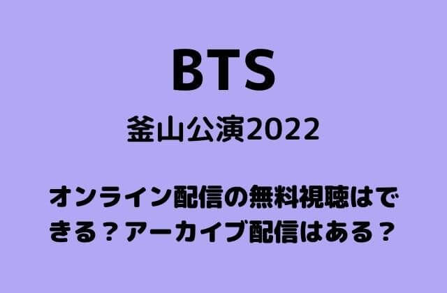 BTS釜山公演2022オンライン配信の無料視聴はできる？アーカイブ配信はある？
