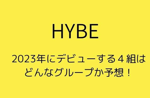 HYBEから2023年にデビューする４組はどんなグループか予想！