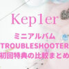 Kep1er(ケプラー)ミニアルバム「TROUBLESHOOTER」初回特典の比較まとめ