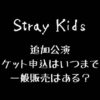Stray Kids(スキズ)追加公演チケット一般販売はある？