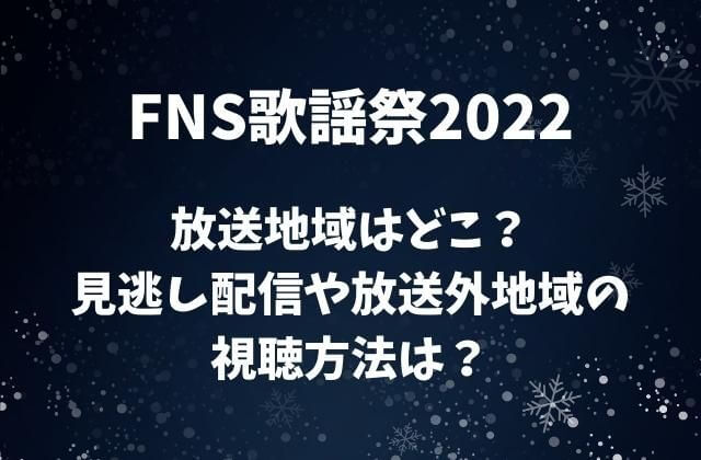 FNS歌謡祭2022の放送地域はどこ？見逃し配信や放送外地域の視聴方法は？