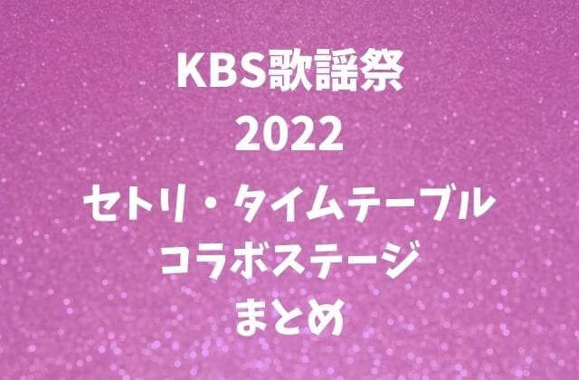【KBS歌謡祭2022】セトリ・タイムテーブルとコラボステージも！
