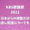 KBS歌謡祭2022の日本からの視聴方法と見逃し配信についても！