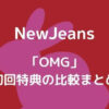 NewJeans(ニュージーンズ)「OMG」初回特典の比較まとめ