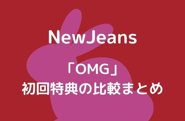 NewJeans(ニュージーンズ)「OMG」初回特典の比較まとめ