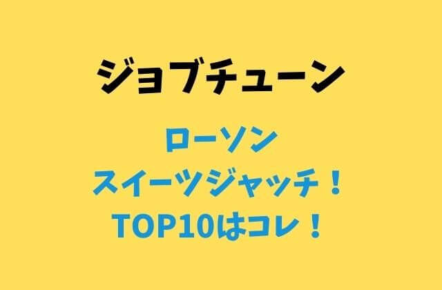 ローソン元日スイーツジャッチ【ジョブチューン】で紹介TOP10はコレ！