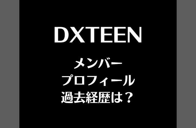 DXTEEN(ディエックスティーン)のメンバー一覧とプロフィール・過去経歴は？