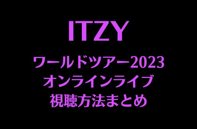 ITZY(イッジ)ワールドツアー2023オンラインライブの視聴方法まとめ