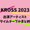 KROSS(クロス)2023の出演アーティスト・タイムテーブルまとめ