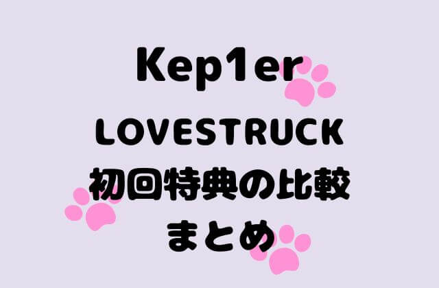 Kep1er(ケプラー)ミニアルバム「LOVESTRUCK」初回特典の比較まとめ