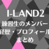 アイランド2(I-LAND2)に出演の練習生のメンバー・経歴・プロフィール一覧まとめ