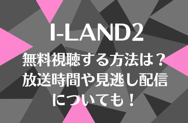 アイランド2(I-LAND2)無料視聴する方法は？放送時間や見逃し配信についても！