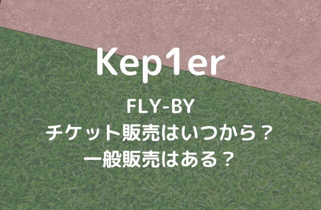 Kep1er(ケプラー)ライブ2023のチケット販売はいつから？一般販売はある？