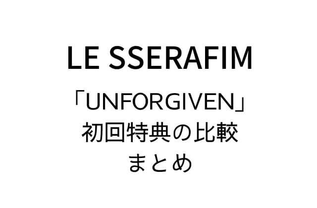 LE SSERAFIM(ルセラフィム)アルバム「UNFORGIVEN」初回特典の比較まとめ
