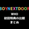 BOYNEXTDOOR(ボーイネクストドア)1st シングル「WHO」初回特典の比較まとめ
