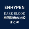 ENHYPEN(エナイプン)ミニアルバム【DARK BLOOD】特典比較まとめ