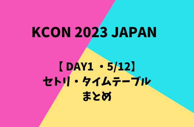 【KCON 2023 JAPAN DAY1】 5/12セトリ・タイムテーブルまとめ