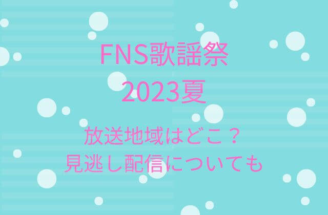 FNS歌謡祭2023夏の放送地域はどこ？見逃し配信や放送外地域の視聴方法は？