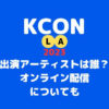 【KCON 2023 LA】出演アーティストは誰？オンライン配信はある？