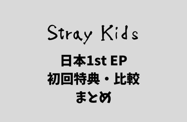 Stray Kids(スキズ)日本1st EPの初回特典・比較まとめ