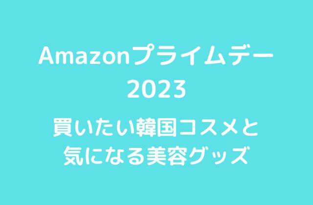 Amazonプライムデー2023で買いたい韓国コスメと気になる美容グッズも！