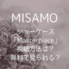 ミサモ(MISAMO)ショーケース「Masterpiece」の視聴方法は？無料で見られる？