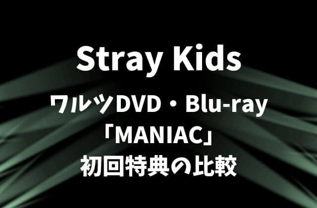 Stray Kids(スキズ)ワルツDVD・Blu-ray「MANIAC」初回特典の比較まとめ