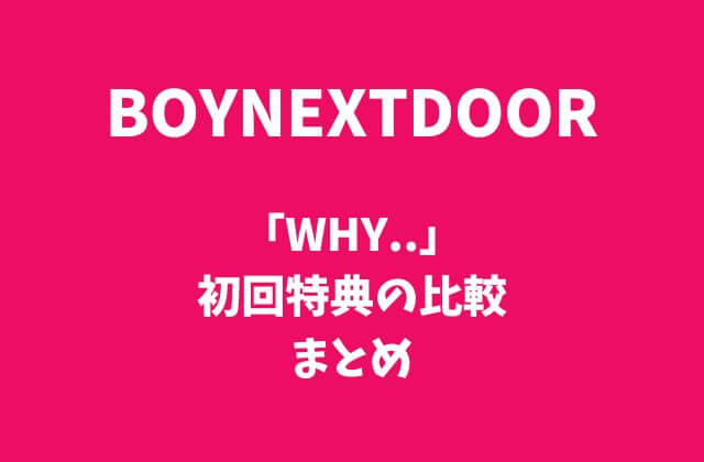 BOYNEXTDOOR(ボイネク)アルバム「WHY..」初回特典の比較まとめ
