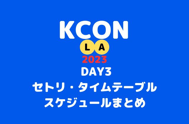 【KCON 2023 LA DAY3】8/20セトリ・タイムテーブル・スケジュールまとめ