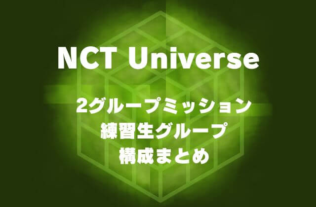 【NCTユニバース】グループミッションの練習生グループ構成まとめ