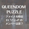 【クインダムパズル】ファイナル順位・EL7Z U+P(エルズアップ)メンバーは誰？