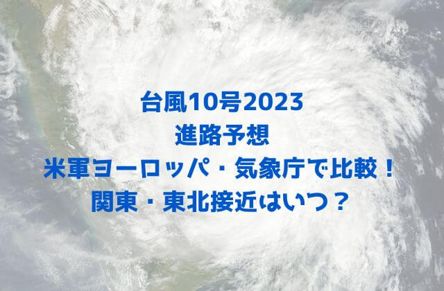 台風10号2023の進路予想を米軍ヨーロッパ・気象庁で比較！関東・東北接近はいつ？