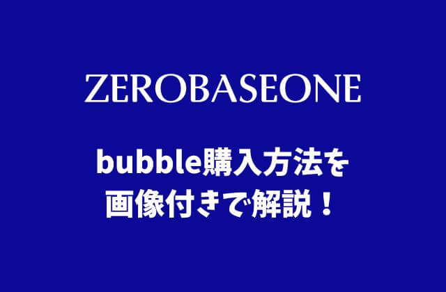 ZB1(ゼベワン)のバブル(bubble)購入方法を画像付きで解説！