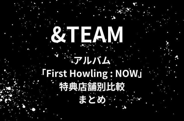 &TEAM(エンティーム)アルバム「First Howling : NOW」初回特典の店舗別比較まとめ