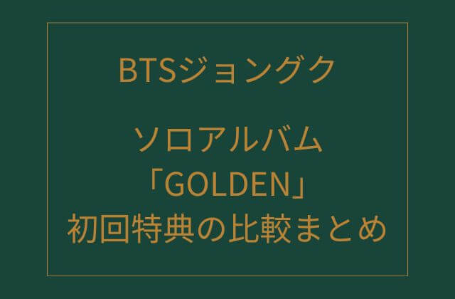 BTSジョングクのソロアルバム「GOLDEN」初回特典の比較まとめ