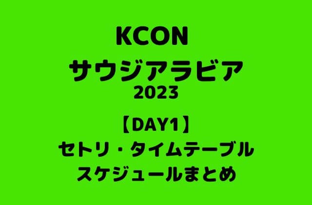 【KCON 2023 サウジアラビア DAY1】セトリ・タイムテーブル・スケジュールまとめ