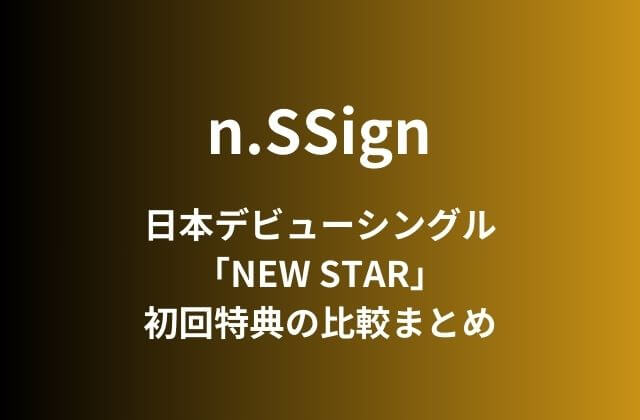 n.SSign(エンサイン)日本デビューシングル「NEW STAR」初回特典の比較まとめ