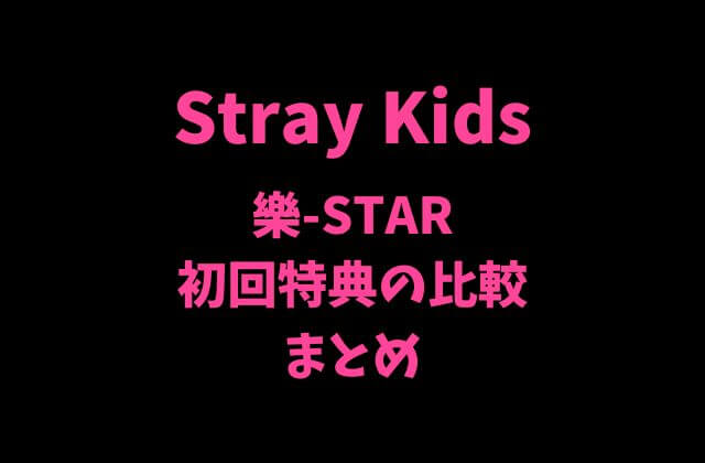 Stray Kids(スキズ)ミニアルバム「樂-STAR」初回特典の比較まとめ